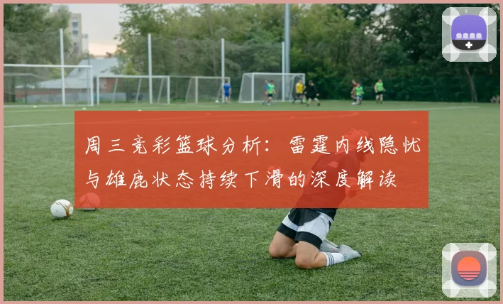 周三竞彩篮球分析：雷霆内线隐忧与雄鹿状态持续下滑的深度解读