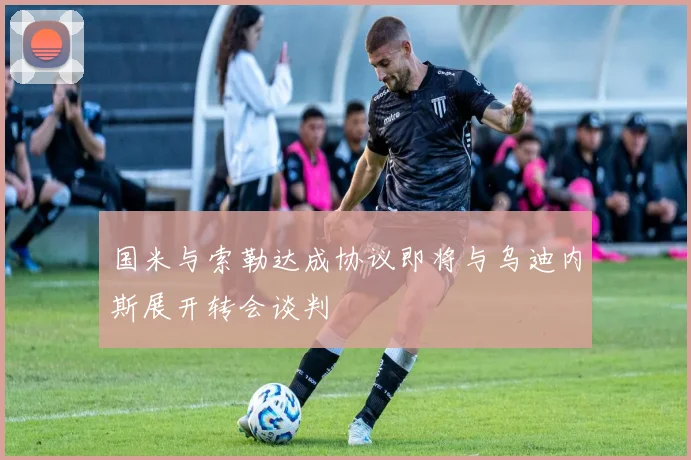 国米与索勒达成协议即将与乌迪内斯展开转会谈判