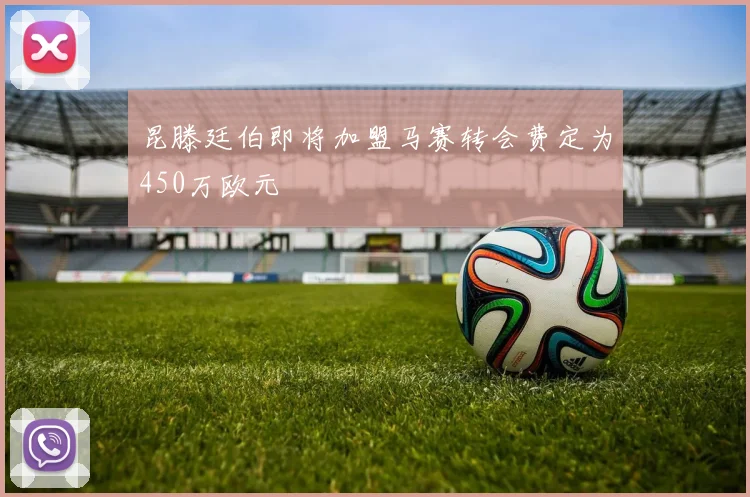 昆滕廷伯即将加盟马赛转会费定为450万欧元