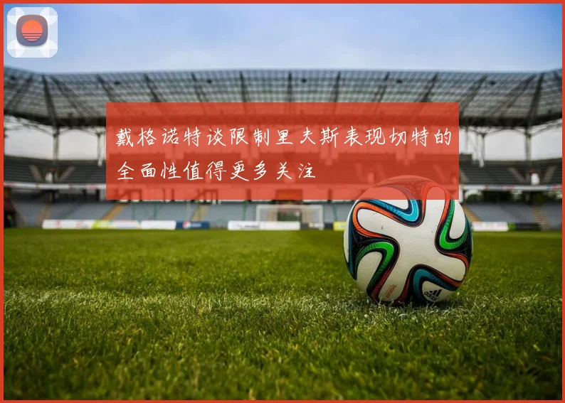 戴格诺特谈限制里夫斯表现切特的全面性值得更多关注