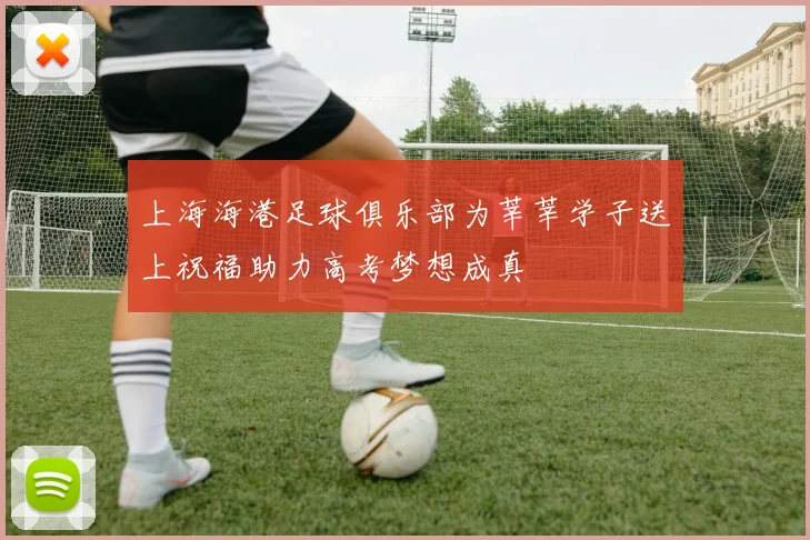 上海海港足球俱乐部为莘莘学子送上祝福助力高考梦想成真