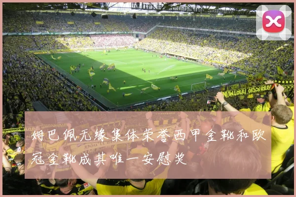 姆巴佩无缘集体荣誉西甲金靴和欧冠金靴成其唯一安慰奖