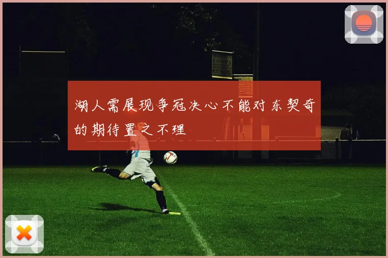湖人需展现争冠决心不能对东契奇的期待置之不理