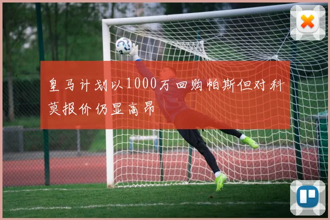 皇马计划以1000万回购帕斯但对科莫报价仍显高昂