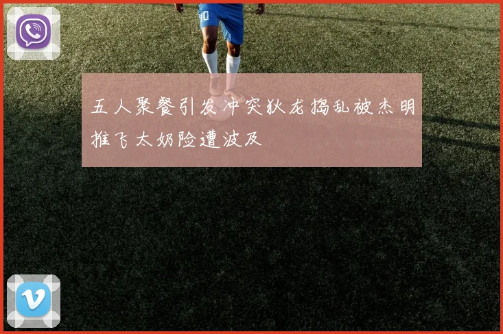 五人聚餐引发冲突狄龙捣乱被杰明推飞太奶险遭波及