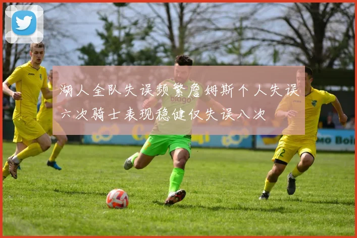 湖人全队失误频繁詹姆斯个人失误六次骑士表现稳健仅失误八次