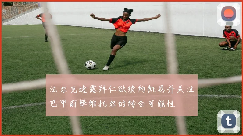 法尔克透露拜仁欲续约凯恩并关注巴甲前锋维托尔的转会可能性