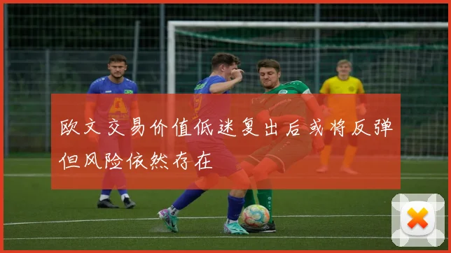 欧文交易价值低迷复出后或将反弹但风险依然存在